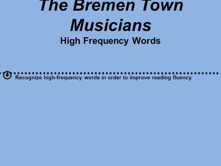 The Bremen Town Musicians High Frequency Words  Recognize high-frequency words in order to improve reading fluency.