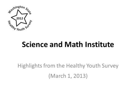 Science and Math Institute Highlights from the Healthy Youth Survey (March 1, 2013) 2012.