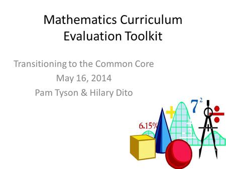 Mathematics Curriculum Evaluation Toolkit Transitioning to the Common Core May 16, 2014 Pam Tyson & Hilary Dito.