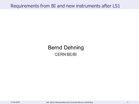 Requirements from BI and new instruments after LS1 LHC Optics Measurement and Correction Review; B.Dehning 1 Bernd Dehning CERN BE/BI 17.06.2013.