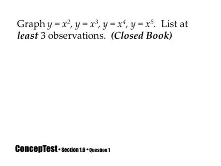 ConcepTest Section 1.6 Question 1 Graph y = x 2, y = x 3, y = x 4, y = x 5. List at least 3 observations. (Closed Book)