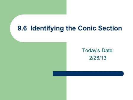 Today’s Date: 2/26/13 9.6 Identifying the Conic Section.