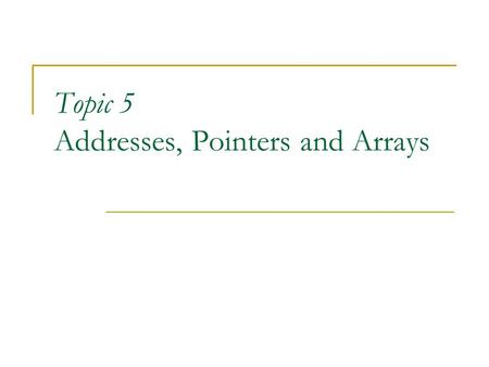 Topic 5 Addresses, Pointers and Arrays. 2 Objectives (Textbook Chapter 14) You should be able to describe: Addresses and Pointers Pointer Operators Pointer.