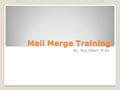 Mail Merge Training By, Tera Ulbert, M.Ed.. Step 1 Please open the Mail Merge Word Document file I sent you Please also open the Attendance feeds that.