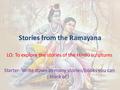 Stories from the Ramayana LO: To explore the stories of the Hindu scriptures Starter: Write down as many stories/books you can think of?