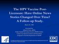 The HPV Vaccine Post- Licensure: Have Online News Stories Changed Over Time? A Follow-up Study. March 30, 2009 Presented by: Jillian R. Doss, MPH, Public.