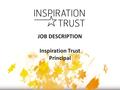 JOB DESCRIPTION Inspiration Trust Principal. OVERVIEW You have a very strong record of school improvement having been a senior leader in a sponsored Academy.