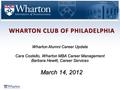 WHARTON CLUB OF PHILADELPHIA Wharton Alumni Career Update Cara Costello, Wharton MBA Career Management Barbara Hewitt, Career Services March 14, 2012.