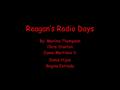 Reagan’s Radio Days By: Marlina Thompson Chris Stanton Juana Martinez V. Dunia Hijaz Regina Estrada.