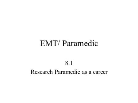 EMT/ Paramedic 8.1 Research Paramedic as a career.