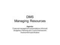 DMS Managing Resources Agenda: Financial management presentations (informal) Budgetary Planning and Control frameworks Assessment specification.