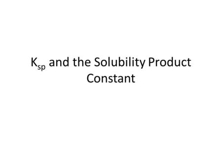 K sp and the Solubility Product Constant. K sp The Solubility Product Constant The study of __________ _________ compounds.