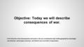 Objective: Today we will describe consequences of war. 8.10.6 Describe critical developments and events in the war, including the major battles,geographical.