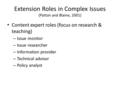 Extension Roles in Complex Issues (Patton and Blaine, 2001) Content expert roles (focus on research & teaching) – Issue monitor – Issue researcher – Information.