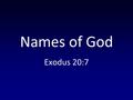 Names of God Exodus 20:7. You shall not take the name of the LORD your God in vain, for the LORD will not hold him guiltless who takes his name in vain.