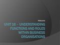 Welcome. Recap! What did we discuss last session? - An organisations main goals - Private sector - Government sector - Charitable trusts - Functions within.