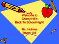 Welcome to Cherry Hill’s Back To School Night! Ms. Holmes Room 107 4H.