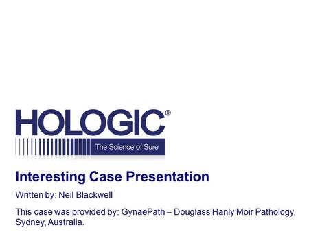 Interesting Case Presentation Written by: Neil Blackwell This case was provided by: GynaePath – Douglass Hanly Moir Pathology, Sydney, Australia.