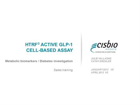 HTRF ® ACTIVE GLP-1 CELL-BASED ASSAY Sales training JULIE VALLAGHE CATHY DREXLER JANUARY 2013 V0 APRIL 2013 V0 Metabolic biomarkers / Diabetes investigation.