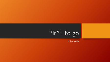 “Ir”= to go Ir is a verb. The following forms are for “IR” VoyVamos VasVáis VaVan.