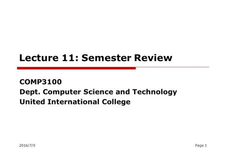 2016/7/9Page 1 Lecture 11: Semester Review COMP3100 Dept. Computer Science and Technology United International College.