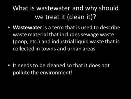 What is wastewater and why should we treat it (clean it)? Wastewater is a term that is used to describe waste material that includes sewage waste (poop,