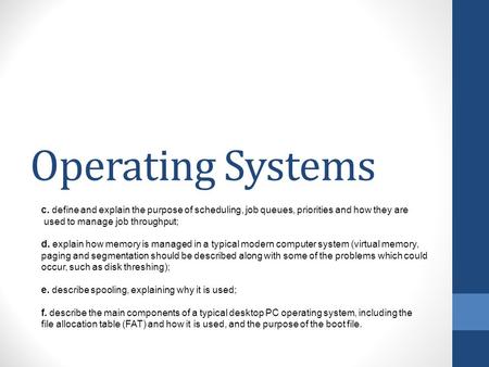 Operating Systems c. define and explain the purpose of scheduling, job queues, priorities and how they are used to manage job throughput; d. explain how.