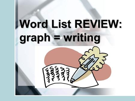 Word List REVIEW: graph = writing. the written list of all the books used in a report or bookthe written list of all the books used in a report or book.