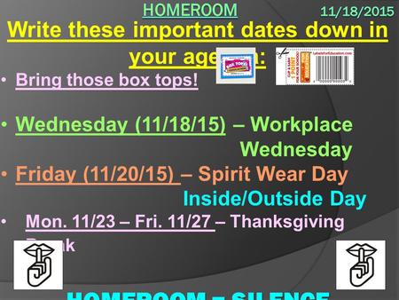 Write these important dates down in your agenda: Bring those box tops! Wednesday (11/18/15) – Workplace Wednesday Friday (11/20/15) – Spirit Wear Day Inside/Outside.