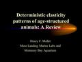 Deterministic elasticity patterns of age-structured animals: A Review Henry F. Mollet Moss Landing Marine Labs and Monterey Bay Aquarium.