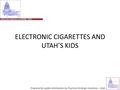 ELECTRONIC CIGARETTES AND UTAH’S KIDS Prepared for public distribution by Practical Strategic Solutions - Utah.