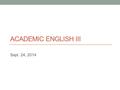 ACADEMIC ENGLISH III Sept. 24, 2014. What is the author trying to argue? How does he/she support his/her point? What kind of evidence is used? Do you.