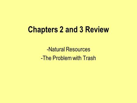 Chapters 2 and 3 Review -Natural Resources -The Problem with Trash.