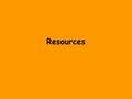 Resources. What is a Resource? A resource is anything useful. A resource helps man to achieve a goal or fulfill a function. Three types of resources are: