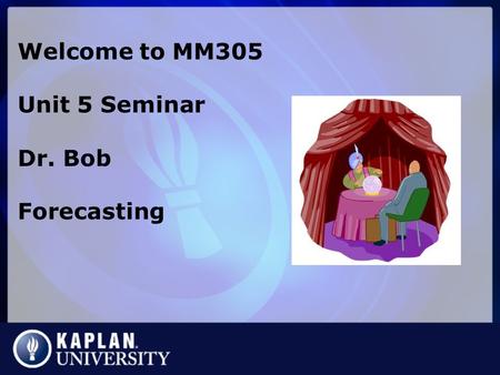 Welcome to MM305 Unit 5 Seminar Dr. Bob Forecasting.