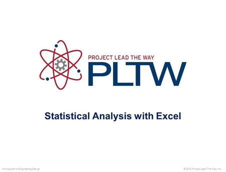 Statistical Analysis with Excel © 2012 Project Lead The Way, Inc.Introduction to Engineering Design.