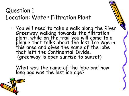 Question 1 Location: Water Filtration Plant You will need to take a walk along the River Greenway walking towards the filtration plant, while on the trail.