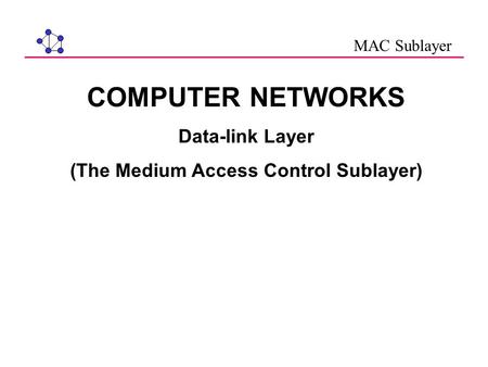 COMPUTER NETWORKS Data-link Layer (The Medium Access Control Sublayer) MAC Sublayer.