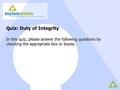 Quiz: Duty of Integrity In this quiz, please answer the following questions by checking the appropriate box or boxes.