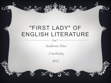 FIRST LADY OF ENGLISH LITERATURE Aselderova Dina 2 marketing 2012.