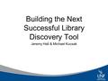 Building the Next Successful Library Discovery Tool Jeremy Hall & Michael Kucsak.