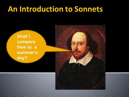 An Introduction to Sonnets Shall I compare thee to a summer’s day?