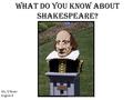 What do you know about Shakespeare? Ms. O’Brien English 9.