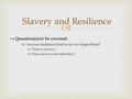  Slavery and Resilience  Question(s) to be covered:  Are our destinies fixed or do we shape them?  What is slavery?  Does slavery exist still today?