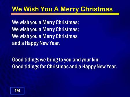 We Wish You A Merry Christmas We wish you a Merry Christmas; We wish you a Merry Christmas; We wish you a Merry Christmas and a Happy New Year. Good tidings.