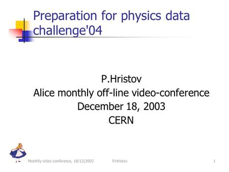 Monthly video-conference, 18/12/2003 P.Hristov1 Preparation for physics data challenge'04 P.Hristov Alice monthly off-line video-conference December 18,