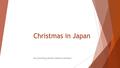 Christmas in Japan By:Courtney,Jasmin,Solimon,Anthony.