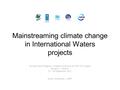 Mainstreaming climate change in International Waters projects 1st Asia Pacific Regional Targeted Workshop for GEF IW Projects Bangkok, Thailand 27 – 28.