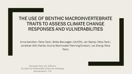 THE USE OF BENTHIC MACROINVERTEBRATE TRAITS TO ASSESS CLIMATE CHANGE RESPONSES AND VULNERABILITIES Anna Hamilton (Tetra Tech), Britta Bierwagen (US EPA),