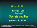 高 一 英 语 Module 5 Unit 1 Reading-1 Secrets and lies 授课教师 ：黄 长 泰.